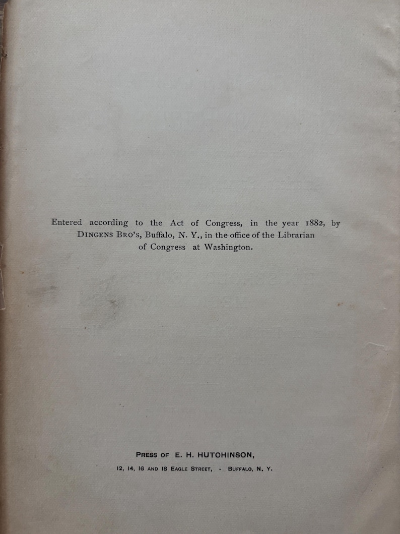 May include: A page from a vintage book with text. The text reads "Entered according to the Act of Congress, in the year 1882, by DINGENS BRO'S, Buffalo, N. Y." and "PRESS OF E. H. HUTCHINSON, 12, 14, 16 AND 18 EAGLE STREET, BUFFALO, N. Y."
