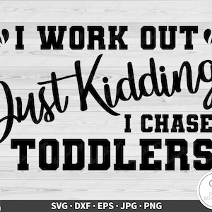 Work Out Just Kidding I Chase Toddlers SVG New Mom Clip Art Cut File Silhouette Instant Digital Download