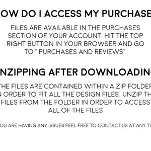 May include: Text explaining how to access a digital purchase on Etsy. The text says "How do I access my purchase?" and "Files are available in the purchases section of your account. Hit the top right button in your browser and go to "Purchases and Reviews"."  The text also says "Unzipping after downloading" and "The files are contained within a zip folder in order to fit all the design files. Unzip the files from the folder in order to access all of the files."  The text ends with "If you are having any issues feel free to contact us at any time!"