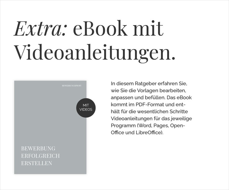 May include: A gray book cover with the text "Bewerbung erfolgreich erstellen" and "MIT VIDEOS" in a circle. The text "Extra: eBook mit Videoanleitungen." is above the book cover. The text below the book cover reads: "In diesem Ratgeber erfahren Sie, wie Sie die Vorlagen bearbeiten, anpassen und bef&uuml;llen. Das eBook kommt im PDF-Format und enth&auml;lt f&uuml;r die wesentlichen Schritte Videoanleitungen f&uuml;r das jeweilige Programm (Word, Pages, Open-Office und LibreOffice)."