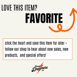 May include: A graphic with the text "LOVE THIS ITEM? FAVORITE" in black text with an orange arrow pointing upwards. The text "click the heart and save this item for later + follow our shop to hear about new sales, new products, and special offers!" is below the arrow. The text "Sunset Dreamers .co" is below the text in a stylized font.