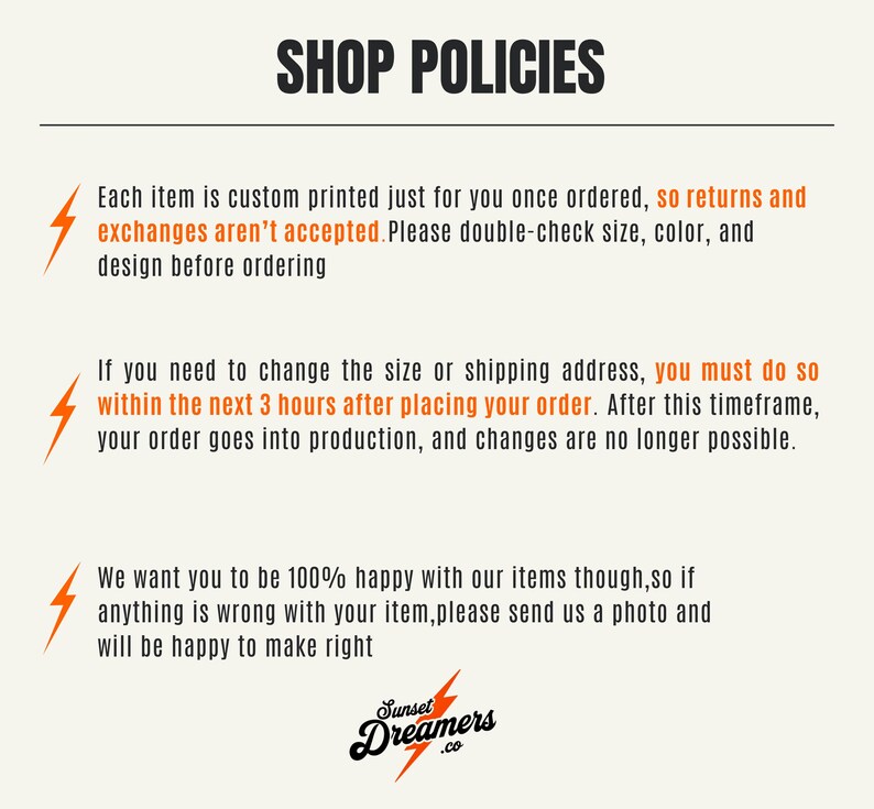 May include: Shop policies for custom printed items. Returns and exchanges are not accepted. Customers must change size or shipping address within 3 hours of placing an order.  If there are issues with the item, customers can send a photo and the seller will make it right.  The shop name is Sunset Dreamers.