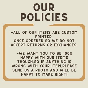 May include: A tan-colored rectangle with rounded corners contains text outlining the shop's return policy. The text reads: "All of our items are custom printed once ordered so we do not accept returns or exchanges. We want you to be 100% happy with our items though, so if anything is wrong with your item, please send us a photo and will be happy to make right!"