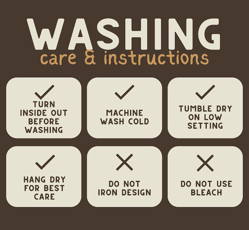 May include: A white and brown graphic with instructions for washing a garment. The instructions include turning the garment inside out before washing, machine washing cold, tumble drying on low, hanging dry for best care, not ironing the design, and not using bleach.