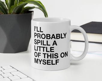 mug “gonna spill a little of this”