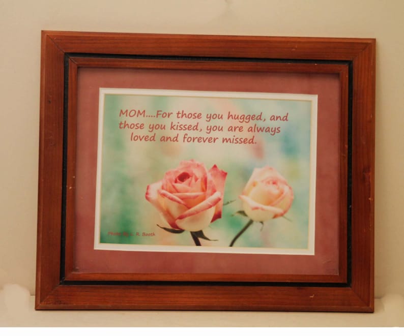 This Beautiful picture is double matted and 11 x 14 framed ready to hang. Eight by ten roses photograph with Mothers memorial Quotation