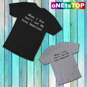 When I Die Don&#39;t Let Me Vote Democrat Shirt| Republican T-Shirt| Conservative Shirt| Anti Biden Gift Unisex Adults Crew Neck T-Shirt