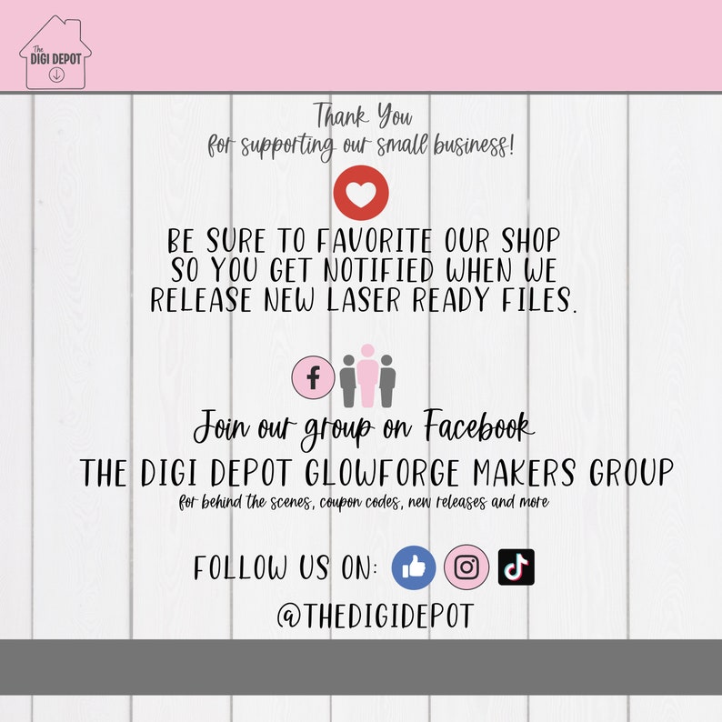 Puede incluir: Un gr&aacute;fico rosa y blanco con el texto "The Digi Depot" y un coraz&oacute;n. El texto "Thank You for supporting our small business!" tambi&eacute;n est&aacute; incluido. El texto "Be sure to favorite our shop so you get notified when we release new laser ready files." tambi&eacute;n est&aacute; incluido. El texto "Join our group on Facebook The Digi Depot Glowforge Makers Group for behind the scenes, coupon codes, new releases and more" tambi&eacute;n est&aacute; incluido. El texto "Follow us on: @thedigidepot" tambi&eacute;n est&aacute; incluido.
