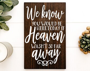 May include: A dark brown wooden sign with white text that reads "We know you would be here today if Heaven wasn't so far away".