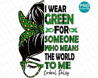 May include: A digital PNG print file with the text "I WEAR GREEN FOR SOMEONE WHO MEANS THE WORLD TO ME Cerebral Palsy." The design includes a woman's silhouette with a green and gold leopard print headband and glasses.