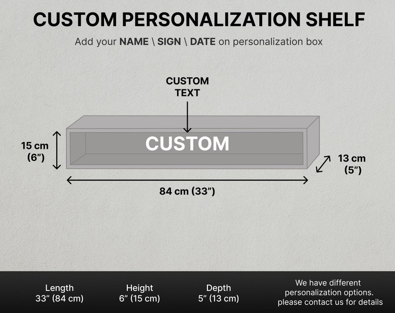 May include: A gray custom personalization shelf with dimensions of 33 inches (84 cm) in length, 6 inches (15 cm) in height, and 5 inches (13 cm) in depth. The shelf has the word "CUSTOM" printed on it. The text "Add your NAME | SIGN | DATE on personalization box" is also visible.