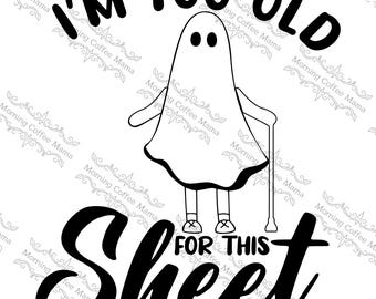 I'm Too Old For This Sheet| Instant Download | SVG Zip File