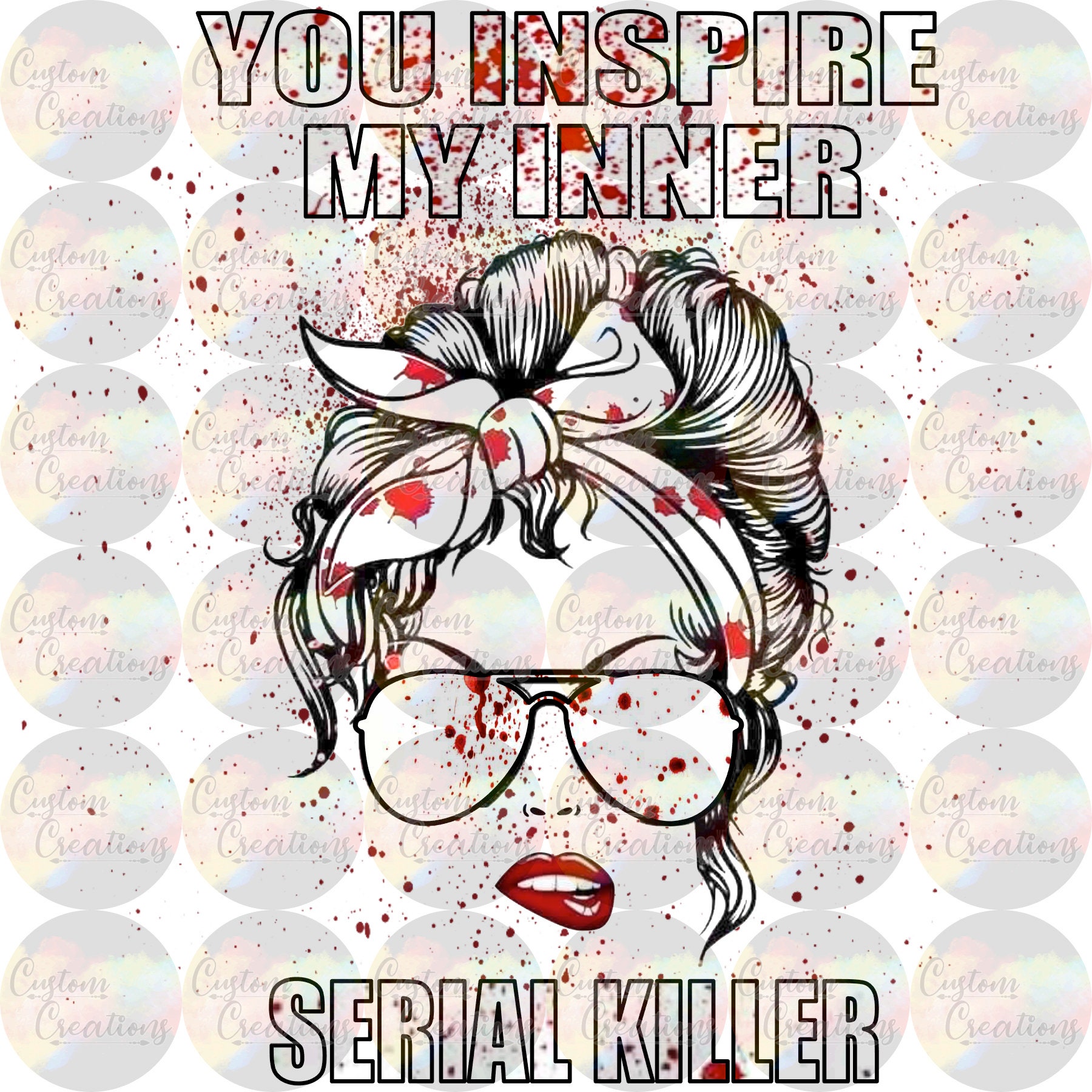 You Inspire My Inner Serial Killer Messy Bun Blood Spatter Lips Teeth…