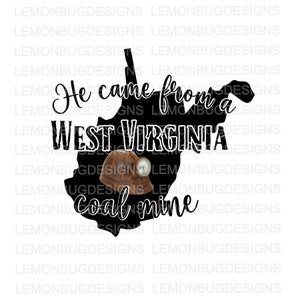 He Came From A west Virginia Coal Mine,Coal Miner, WV Roots, PNG,  digital file,  sublimation file, State Of WV , Printable Wall Art