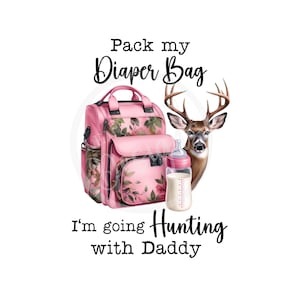 May include: Pink diaper bag with a floral print and a deer design. The text reads "Pack my Diaper Bag I'm going Hunting with Daddy".