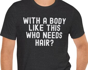 Funny Shirt for Men, With a Body Like This Who Needs Hair, Fathers Day Gift - Husband Gift - Humor Tshirt - Dad Gift - Mens Shirt
