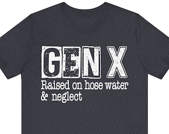 Gen X Raised on Hose Water and Neglect T-shirt, Vintage Inspired Shirt, Retro Style, Nostalgic Gift, 90s Vibe Tee, Retro Tee, 80's Vibe Tee