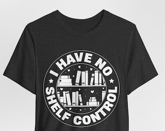 I Have No Shelf Control Shirt - Book Shelf Design Tee - Book Lover Clothes - Bookworm Apparel - Gift for Teacher - Library Printing Tee