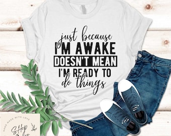Just Because I'm Awake Doesn't Mean I'm Ready To Do Things Funny Shirt Gift, Adult Humor Sarcastic Shirt, Funny Women Outfit