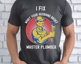 Master Plumber Shirt, I Fix What Your Husband Broke, Funny Plumbing Gift Tee, Gag Gift for Tradesmen