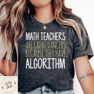 Math Teachers Are Great Dancers Because They Have Algorithm Funny Shirt, Funny Teacher T-shirts For Women, Gifts For Teacher