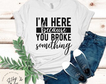 I am Here Because Your Broke Something Funny Shirt Gift, Adult Humor Sarcastic Shirt, Funny Women Outfit