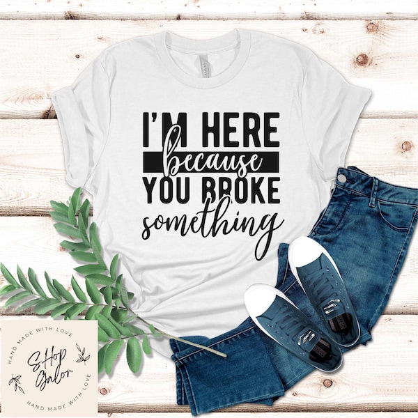 I am Here Because Your Broke Something Funny Shirt Gift, Adult Humor Sarcastic Shirt, Funny Women Outfit