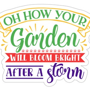 May include: A sticker with the text "Oh how your garden will bloom bright after a storm" in a colorful banner design. The text is in a variety of fonts and colors, including green, yellow, red, and purple.