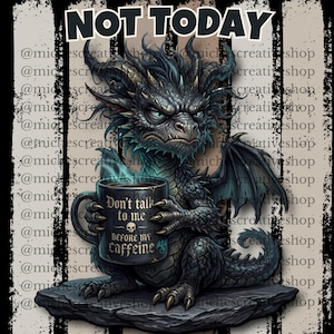 May include: Digital graphic of a grumpy dragon holding a coffee mug. The mug reads "Don't talk to me before my caffeine." The dragon is dark gray and black, sitting on a stone base. The words "NOT TODAY" are at the top.