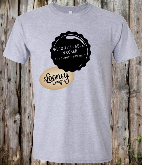 Beer Shirt Available Sober Limited Edition Sober Saying Adult Humor Alcohol Humor Beer Cap Drinking Shirt Beer Quotes Beer Sayings