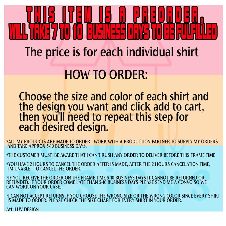 May include: A pink and blue graphic with the text "THIS ITEM IS A PREORDER, WILL TAKE 7 TO 10 BUSINESS DAYS TO BE FULFILLED". The text "The price is for each individual shirt" is also included. The graphic also includes instructions on how to order a shirt, including choosing the size, color, and design. The graphic also includes a disclaimer that all products are made to order and take approximately 5-10 business days to ship.