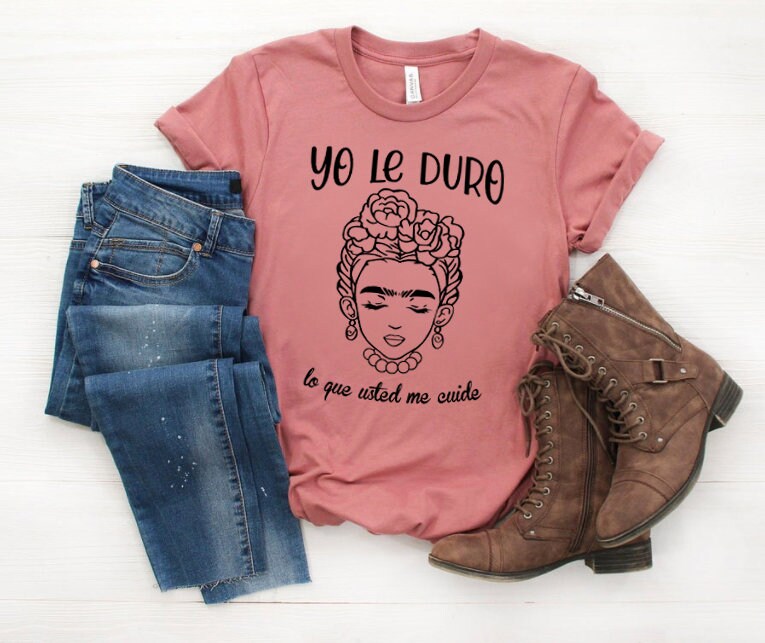 Frida Kahlo Shirt Yo Le Duro Lo Que Usted Me Cuide Yo Le Creo Lo Que Usted Me Demuestre Latina Shirt Chingona Shirt Mexican Shirt Etsy Denmark