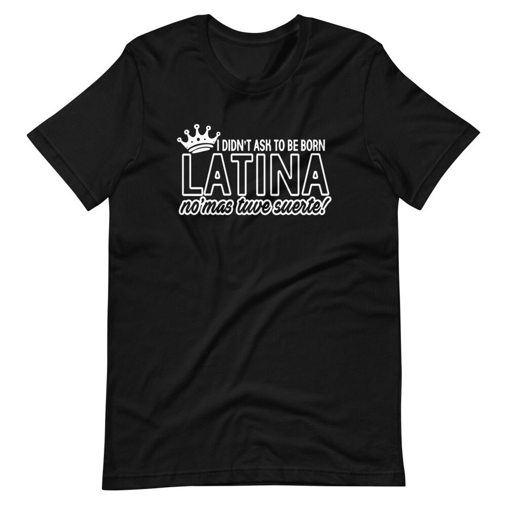 I Didnt Ask To Be Born Latina I Did't Ask to Be Born Latina Shirt Latina Shirt Regalos - Etsy