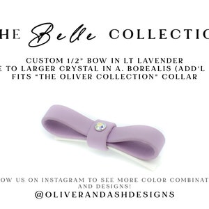 May include: Light lavender fabric bow with a small crystal center.  The Belle Collection. Custom 1/2' bow. Upgrade to larger crystal available. Fits The Oliver Collection collar.  @Oliverandashdesigns Instagram.