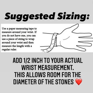 May include: Image with text: "Suggested Sizing." Instructions on how to measure your wrist for bracelets. Use a measuring tape or string to measure your wrist, then add 1/2 inch to the measurement for the diameter of the stones.