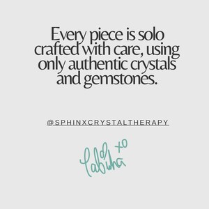 May include: A light gray graphic with dark text that reads: Every piece is solo crafted with care, using only authentic crystals and gemstones. Below this is the handle @SPHINXCRYSTALTHERAPY and a teal handwritten signature with an x and o.