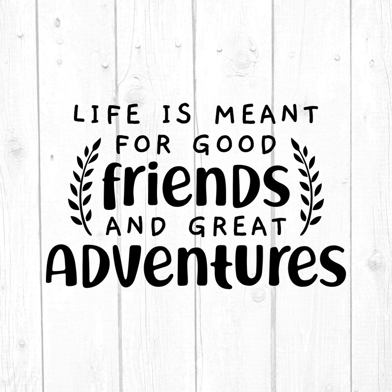 Download Life Is Meant For Good Friends and Great Adventures Svg | Etsy