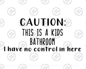 SVG|PNG|JPG|Caution This Is A Kids Bathroom|I Have No Control In Here|Instant Download|Kids|Bathroom Decor|Bathroom|Kids Decor