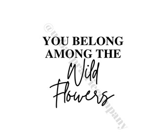 You belong among the wildflowers downloadable svg file