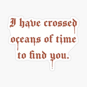 May include: A sticker with the text "I have crossed oceans of time to find you" in a gothic font. The text is in a reddish-brown color, with a white background. The sticker has a unique shape.