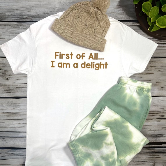 First of all.. I am a delight / funny / humorous/ sarcastic t-shirt / gender neutral /  gift for him or her / plus size graphic shirt