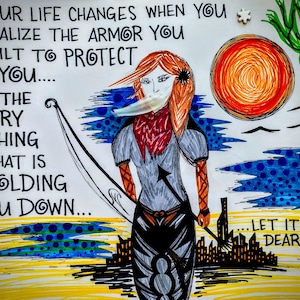 May include: A hand-drawn illustration of a woman with red hair holding a bow and arrow. The woman is wearing a gray shirt and a red bandana. The background is a yellow and blue landscape with a red sun and a green tree. The text "YOUR LIFE CHANGES WHEN YOU REALIZE THE ARMOR YOU BUILT TO PROTECT YOU... IS THE VERY THING THAT IS HOLDING YOU DOWN... ...LET IT GO, DEAR ONE." is written in black.
