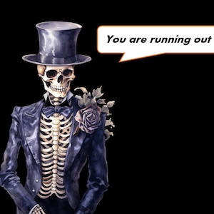 May include: A skeleton wearing a black tuxedo and a top hat, holding a single black rose. The skeleton is saying "You are running out of time." in a speech bubble.
