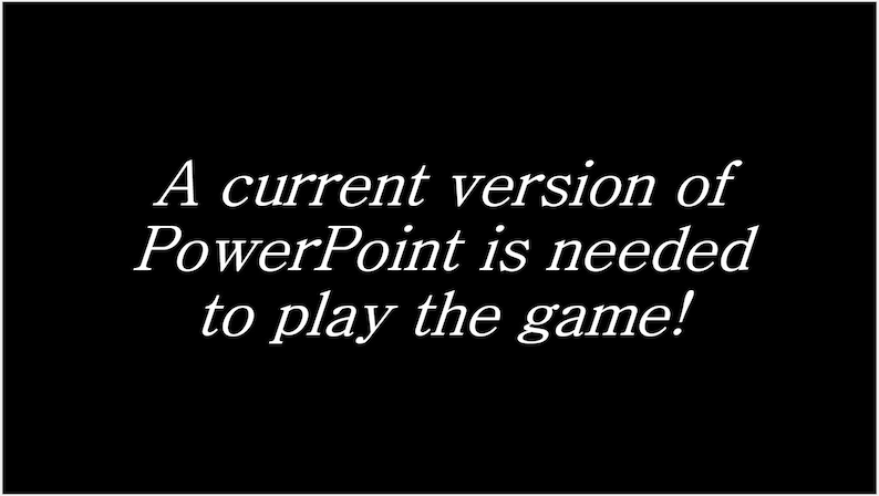 May include: A black and white text message on a black background that reads: "A current version of PowerPoint is needed to play the game!"