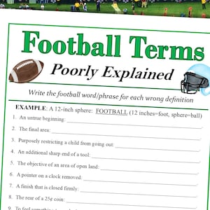May include: A printable worksheet with a green and white border. The title is "Football Terms Poorly Explained". The worksheet has a list of definitions and asks the user to write the football word or phrase for each definition.  The example is "A 12-inch sphere: FOOTBALL (12 inches=foot, sphere=ball)"