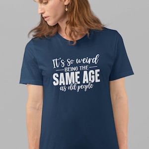 It's So Weird Being The Same Age As Old People T-Shirt | Adult Unisex Sizes | Premium Soft Style Tees | Water-based Ink | Funny Birthday Tee