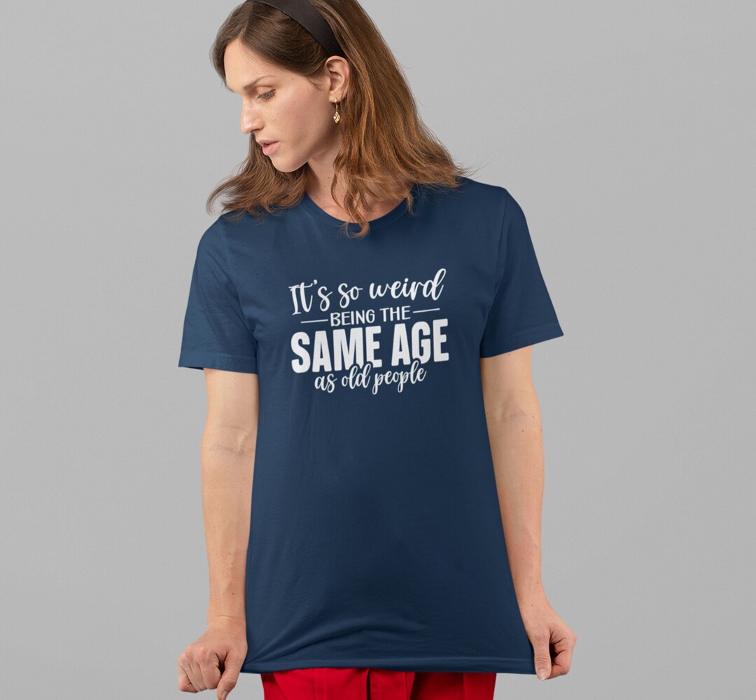 It's so Weird Being the Same Age as Old People T-shirt | Adult