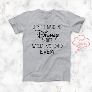 May include: Gray t-shirt with black text that reads "Let's get matching Disney shirts... Said no dad ever!"