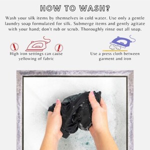 May include: A framed image showing how to wash silk items. The image shows a hand gently agitating a black silk garment in a basin of water. The text above the image reads "HOW TO WASH?" and includes instructions for washing silk items in cold water with a gentle laundry soap. The text also includes instructions for ironing silk items, recommending the use of a press cloth between the garment and the iron. The text warns that high iron settings can cause yellowing of the fabric.
