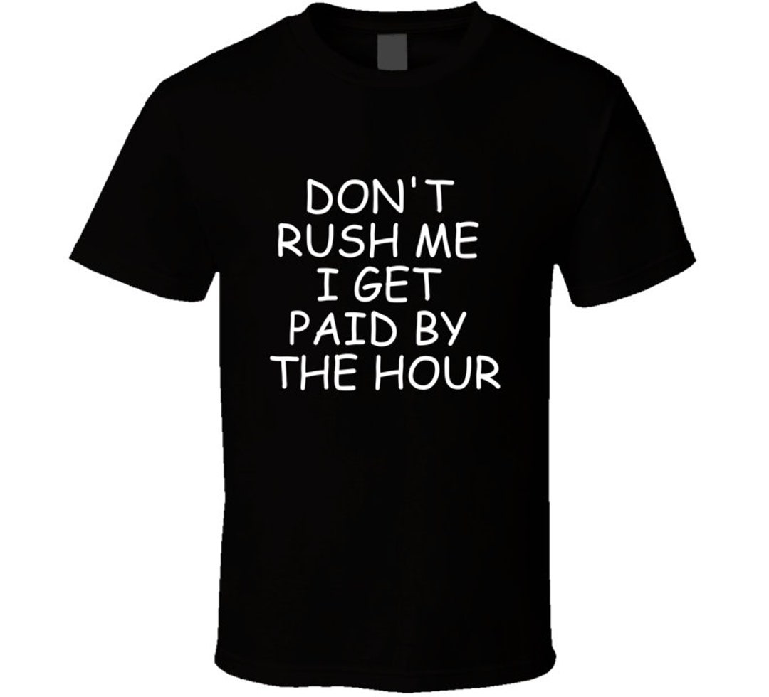 Don't Rush Me I Get Paid by the Hour T Shirt Etsy